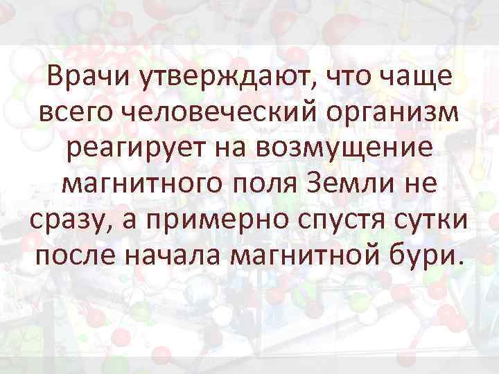 Врачи утверждают, что чаще всего человеческий организм реагирует на возмущение магнитного поля Земли не