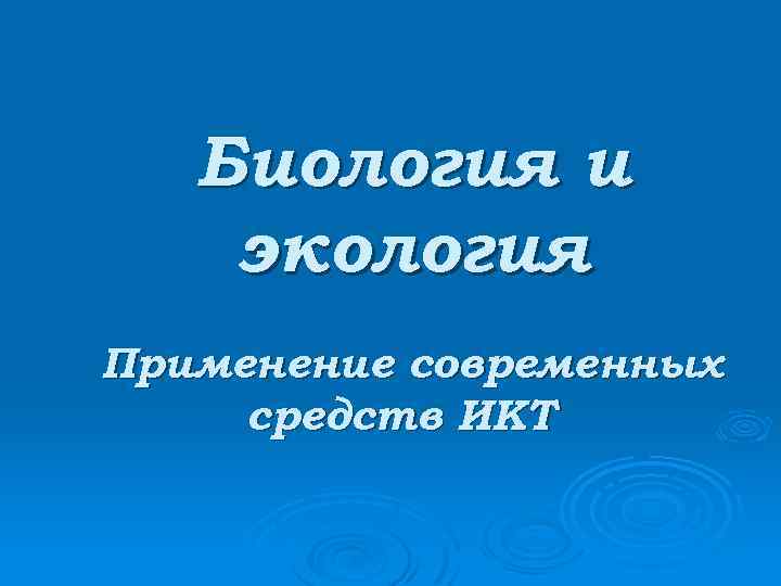 Биология и экология Применение современных средств ИКТ 