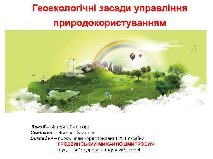 Геоекологічні засади управління природокористуванням Лекції – вівторок 2 -га пара Семінари – вівторок 3