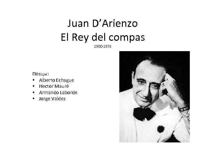 Juan D’Arienzo El Rey del compas 1900 -1976 Певцы: • Alberto Echague • Hector