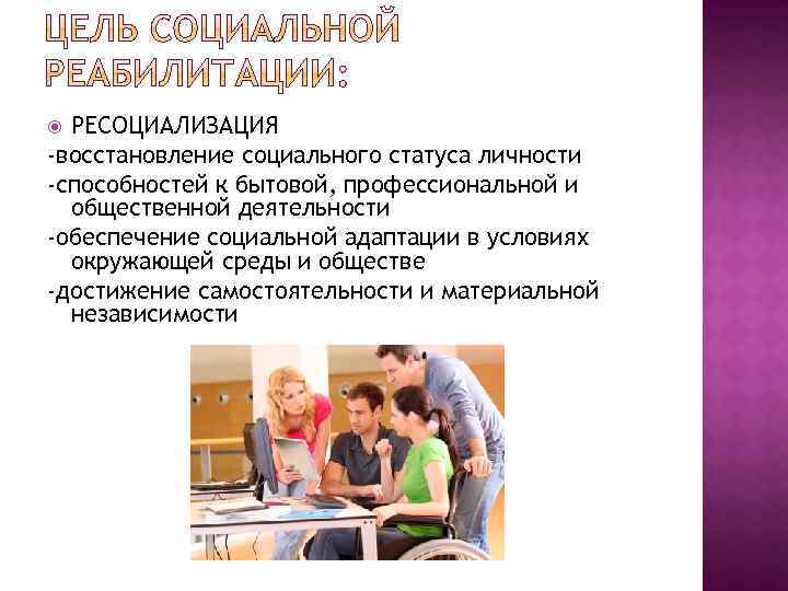 РЕСОЦИАЛИЗАЦИЯ -восстановление социального статуса личности -способностей к бытовой, профессиональной и общественной деятельности -обеспечение социальной