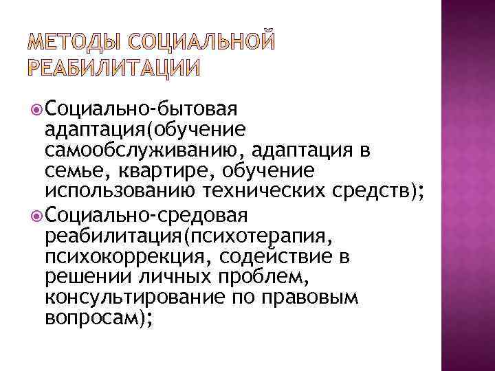  Социально-бытовая адаптация(обучение самообслуживанию, адаптация в семье, квартире, обучение использованию технических средств); Социально-средовая реабилитация(психотерапия,