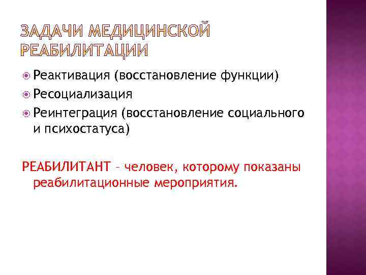  Реактивация (восстановление функции) Ресоциализация Реинтеграция (восстановление социального и психостатуса) РЕАБИЛИТАНТ – человек, которому