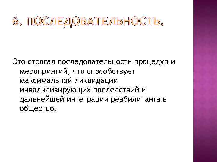 Это строгая последовательность процедур и мероприятий, что способствует максимальной ликвидации инвалидизирующих последствий и дальнейшей