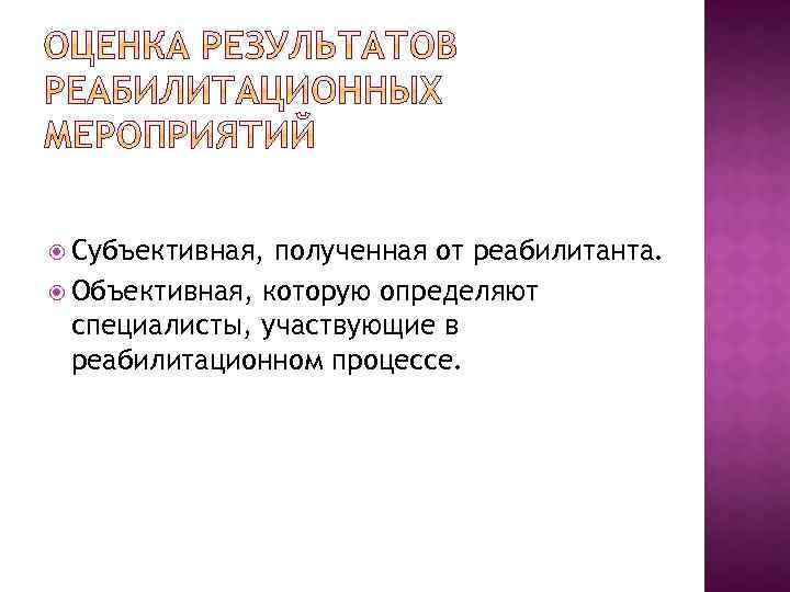 Субъективная, полученная от реабилитанта. Объективная, которую определяют специалисты, участвующие в реабилитационном процессе. 