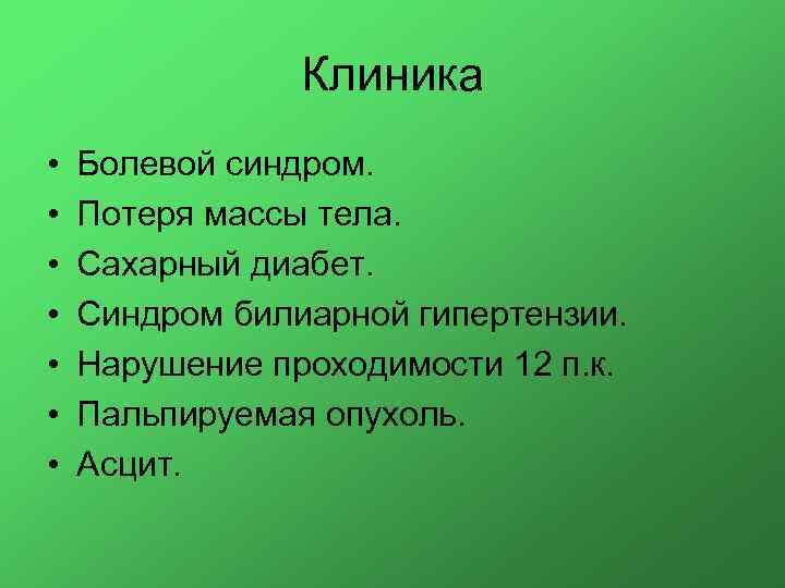 Клиника • • Болевой синдром. Потеря массы тела. Сахарный диабет. Синдром билиарной гипертензии. Нарушение