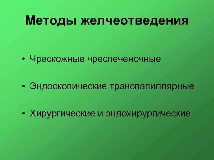 Методы желчеотведения • Чрескожные чреспеченочные • Эндоскопические транспапиллярные • Хирургические и эндохирургические 