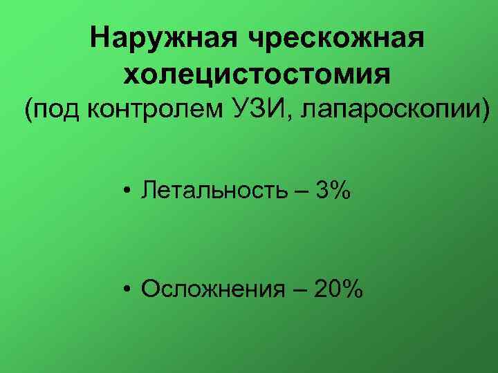 Наружная чрескожная холецистостомия (под контролем УЗИ, лапароскопии) • Летальность – 3% • Осложнения –