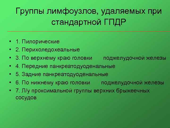 Группы лимфоузлов, удаляемых при стандартной ГПДР • • 1. Пилорические 2. Перихоледохеальные 3. По