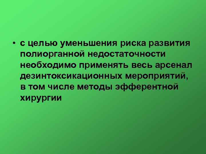  • с целью уменьшения риска развития полиорганной недостаточности необходимо применять весь арсенал дезинтоксикационных