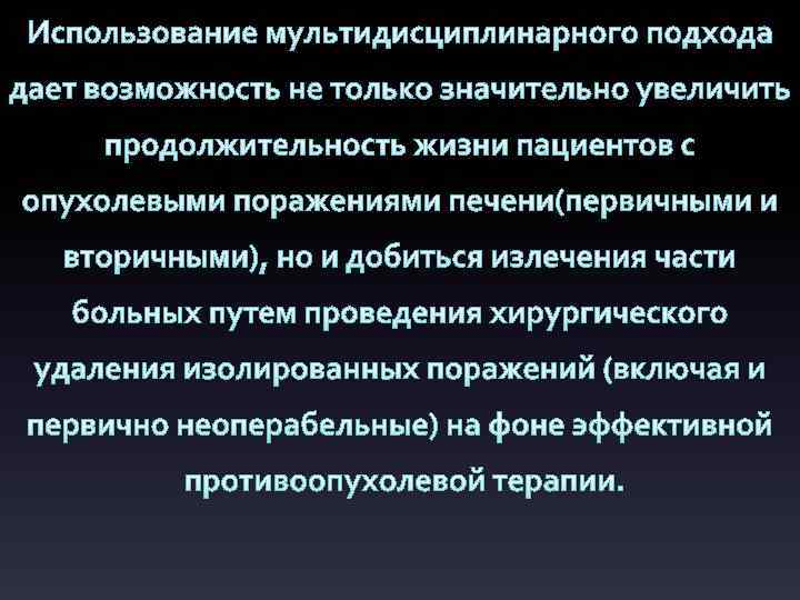 Использование мультидисциплинарного подхода дает возможность не только значительно увеличить продолжительность жизни пациентов с опухолевыми