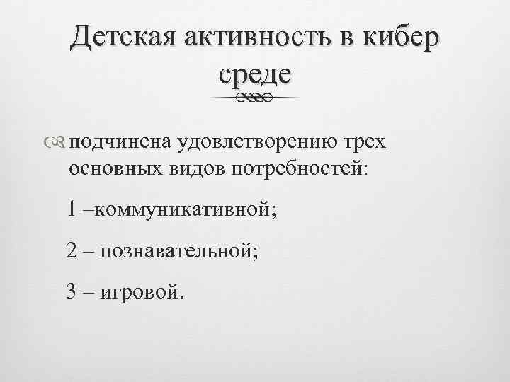 Детская активность в кибер среде подчинена удовлетворению трех основных видов потребностей: 1 –коммуникативной; 2