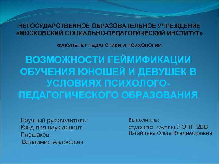 НЕГОСУДАРСТВЕННОЕ ОБРАЗОВАТЕЛЬНОЕ УЧРЕЖДЕНИЕ «МОСКОВСКИЙ СОЦИАЛЬНО-ПЕДАГОГИЧЕСКИЙ ИНСТИТУТ» ФАКУЛЬТЕТ ПЕДАГОГИКИ И ПСИХОЛОГИИ ВОЗМОЖНОСТИ ГЕЙМИФИКАЦИИ ОБУЧЕНИЯ ЮНОШЕЙ