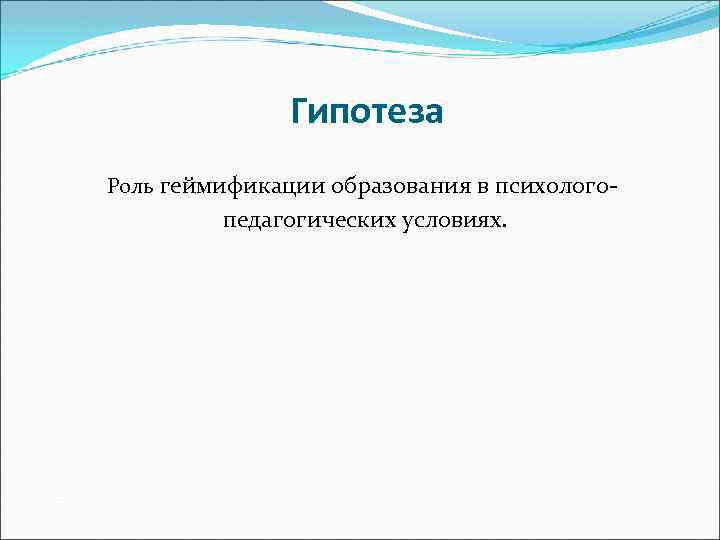 Гипотеза Роль геймификации образования в психолого- педагогических условиях. 