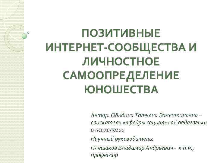 ПОЗИТИВНЫЕ ИНТЕРНЕТ-СООБЩЕСТВА И ЛИЧНОСТНОЕ САМООПРЕДЕЛЕНИЕ ЮНОШЕСТВА Автор: Обидина Татьяна Валентиновна – соискатель кафедры социальной