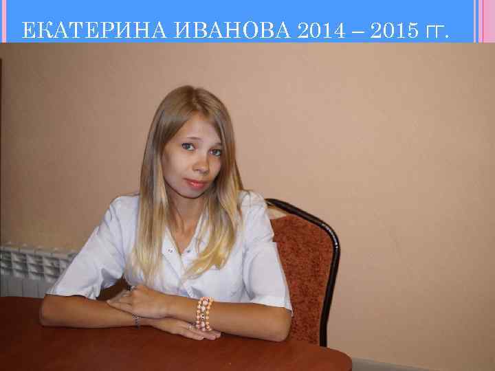 ЕКАТЕРИНА ИВАНОВА 2014 – 2015 ГГ. 