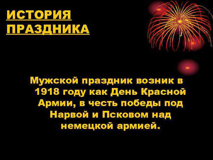 ИСТОРИЯ ПРАЗДНИКА Мужской праздник возник в 1918 году как День Красной Армии, в честь