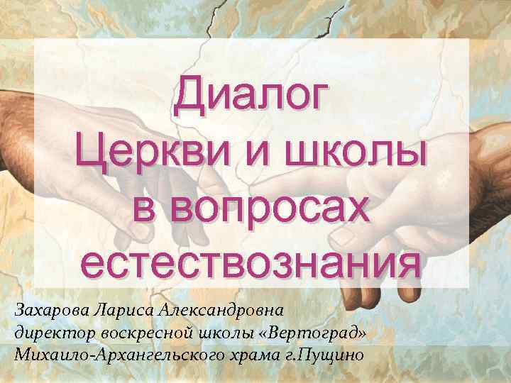 Диалог Церкви и школы в вопросах естествознания Захарова Лариса Александровна директор воскресной школы «Вертоград»
