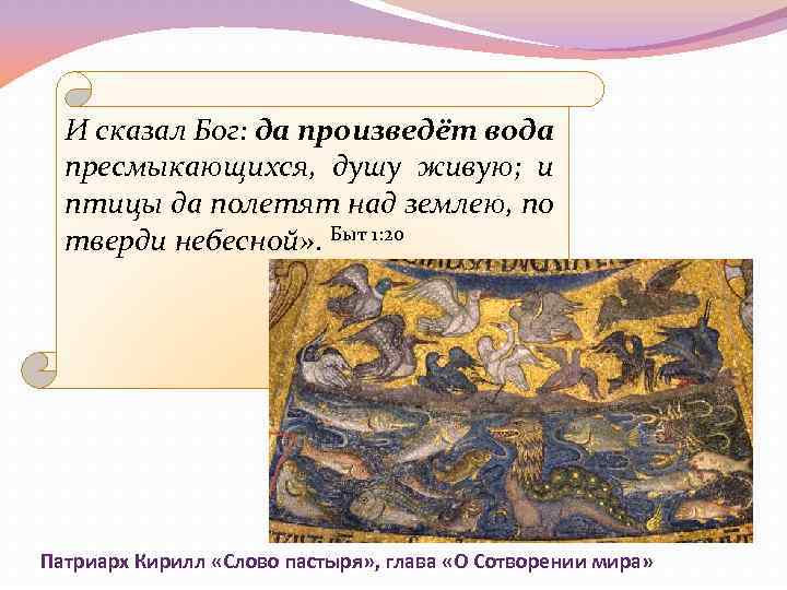 И сказал Бог: да произведёт вода пресмыкающихся, душу живую; и птицы да полетят над