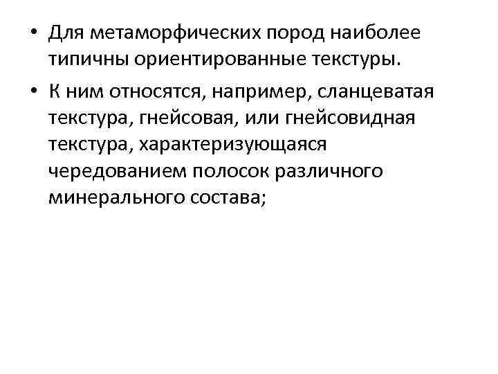  • Для метаморфических пород наиболее типичны ориентированные текстуры. • К ним относятся, например,