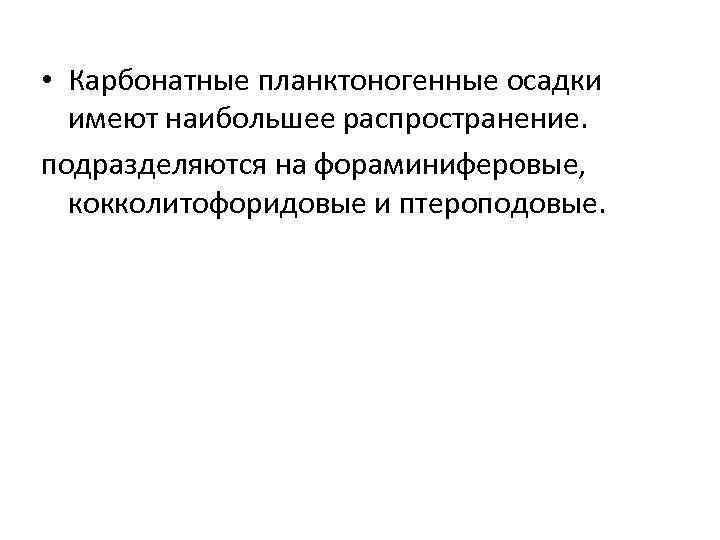  • Карбонатные планктоногенные осадки имеют наибольшее распространение. подразделяются на фораминиферовые, кокколитофоридовые и птероподовые.