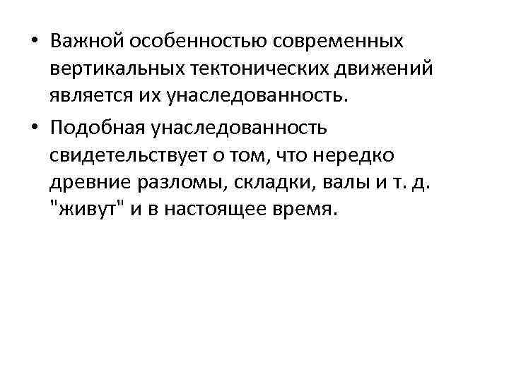  • Важной особенностью современных вертикальных тектонических движений является их унаследованность. • Подобная унаследованность