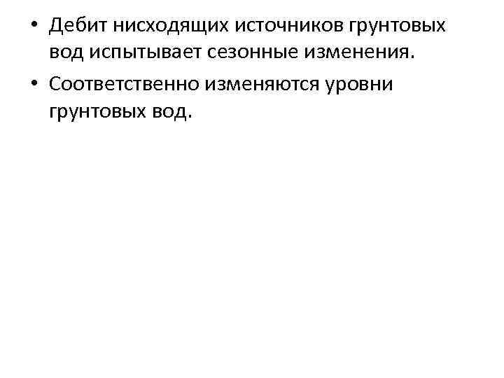  • Дебит нисходящих источников грунтовых вод испытывает сезонные изменения. • Соответственно изменяются уровни