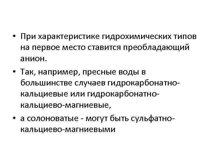  • При характеристике гидрохимических типов на первое место ставится преобладающий анион. • Так,