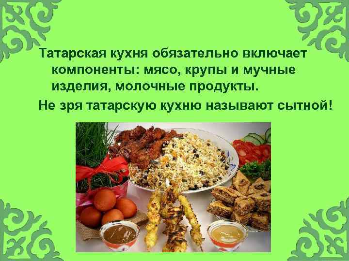 Татарская кухня обязательно включает компоненты: мясо, крупы и мучные изделия, молочные продукты. Не зря