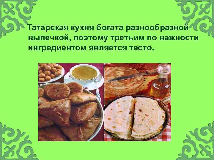  Татарская кухня богата разнообразной выпечкой, поэтому третьим по важности ингредиентом является тесто. 
