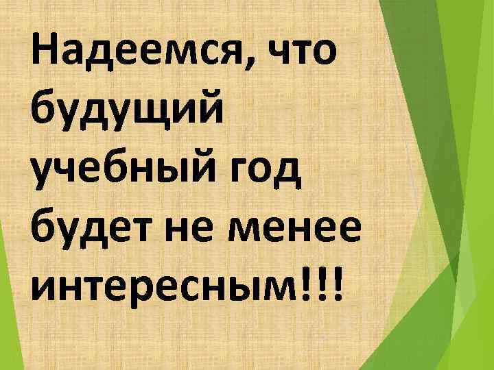 Надеемся, что будущий учебный год будет не менее интересным!!! 