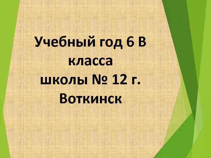 Учебный год 6 В класса школы № 12 г. Воткинск 