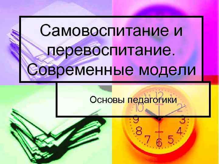 Самовоспитание и перевоспитание. Современные модели Основы педагогики 