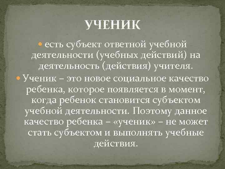 УЧЕНИК есть субъект ответной учебной деятельности (учебных действий) на деятельность (действия) учителя. Ученик –