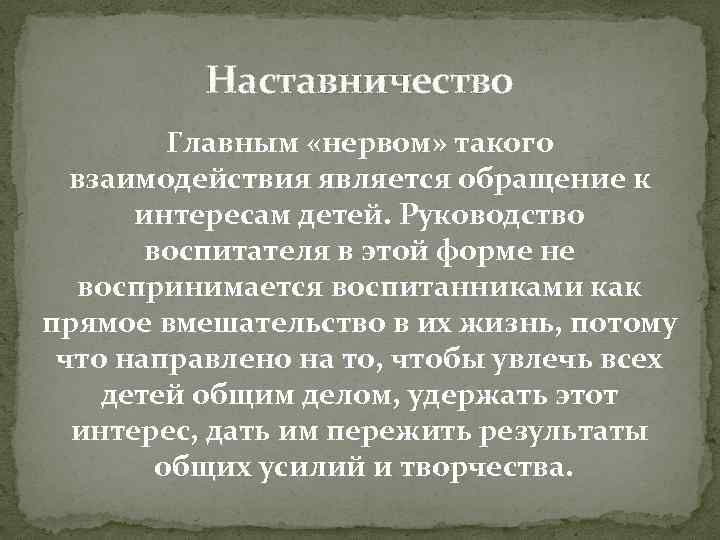 Наставничество Главным «нервом» такого взаимодействия является обращение к интересам детей. Руководство воспитателя в этой