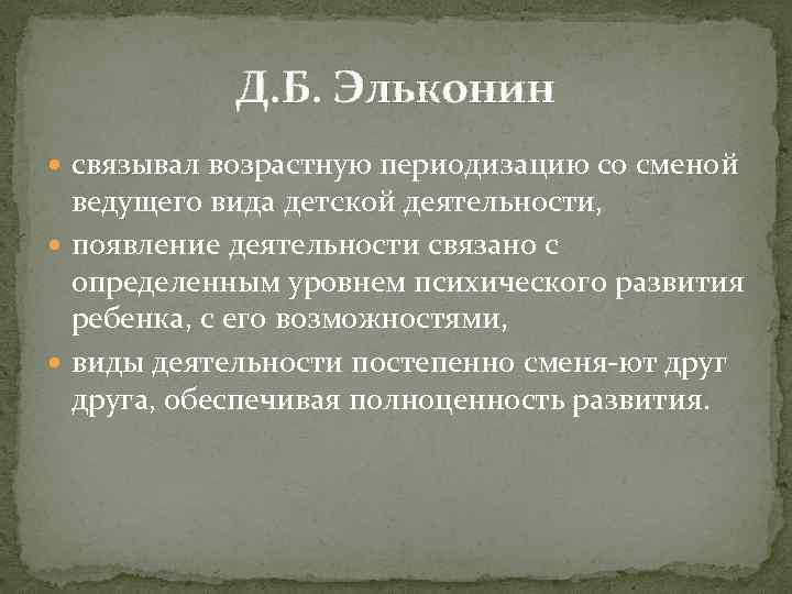 Д. Б. Эльконин связывал возрастную периодизацию со сменой ведущего вида детской деятельности, появление деятельности