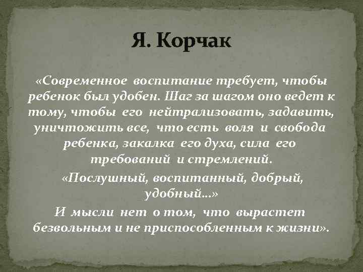 Я. Корчак «Современное воспитание требует, чтобы ребенок был удобен. Шаг за шагом оно ведет