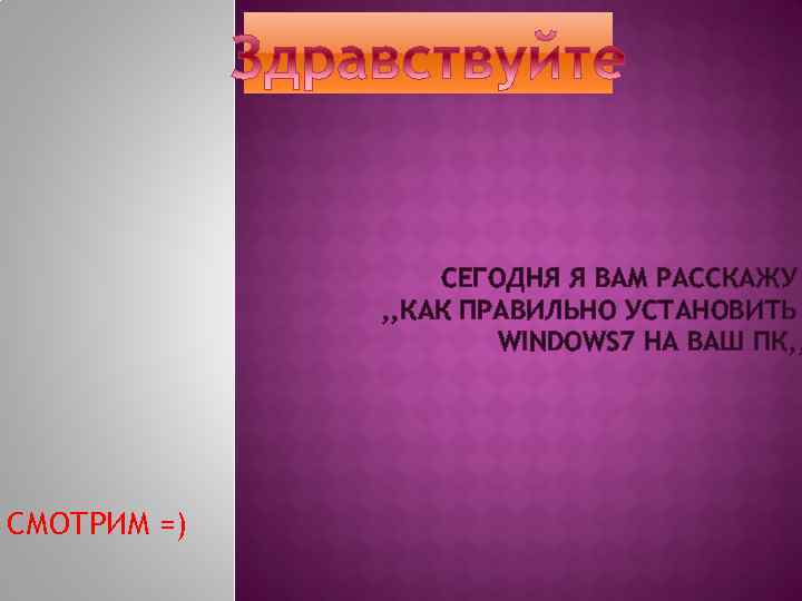 СЕГОДНЯ Я ВАМ РАССКАЖУ , , КАК ПРАВИЛЬНО УСТАНОВИТЬ WINDOWS 7 НА ВАШ ПК,