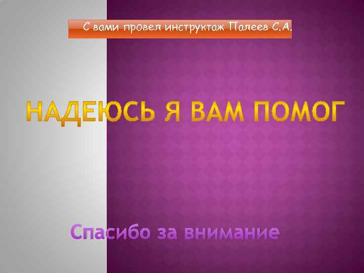 С вами провел инструктаж Палеев С. А. Спасибо за внимание 