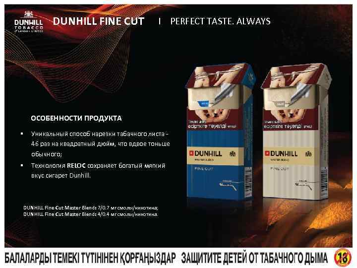 DUNHILL FINE CUT I PERFECT TASTE. ALWAYS ОСОБЕННОСТИ ПРОДУКТА § Уникальный способ нарезки табачного