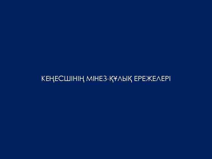 КЕҢЕСШІНІҢ МІНЕЗ-ҚҰЛЫҚ ЕРЕЖЕЛЕРІ 