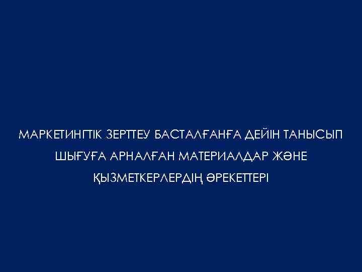 МАРКЕТИНГТІК ЗЕРТТЕУ БАСТАЛҒАНҒА ДЕЙІН ТАНЫСЫП ШЫҒУҒА АРНАЛҒАН МАТЕРИАЛДАР ЖӘНЕ ҚЫЗМЕТКЕРЛЕРДІҢ ӘРЕКЕТТЕРІ 