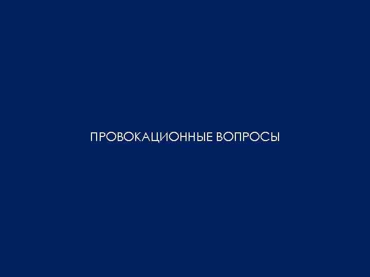 ПРОВОКАЦИОННЫЕ ВОПРОСЫ 