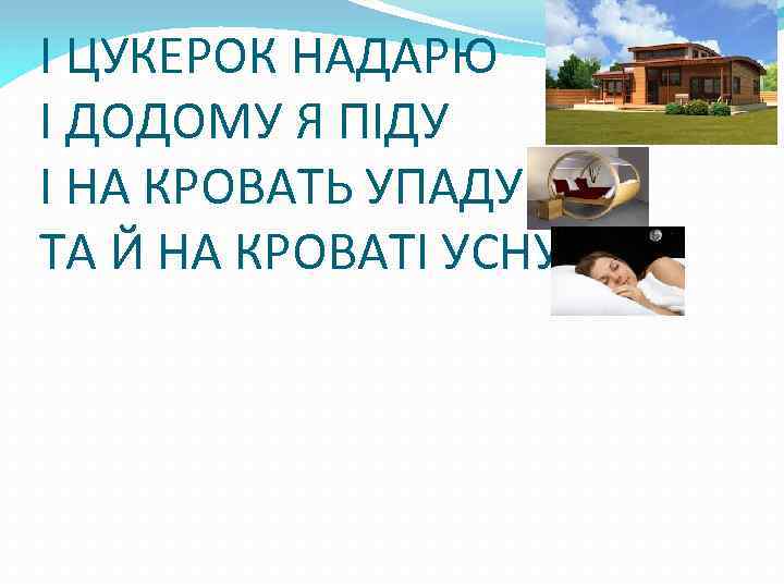 І ЦУКЕРОК НАДАРЮ І ДОДОМУ Я ПІДУ І НА КРОВАТЬ УПАДУ ТА Й НА