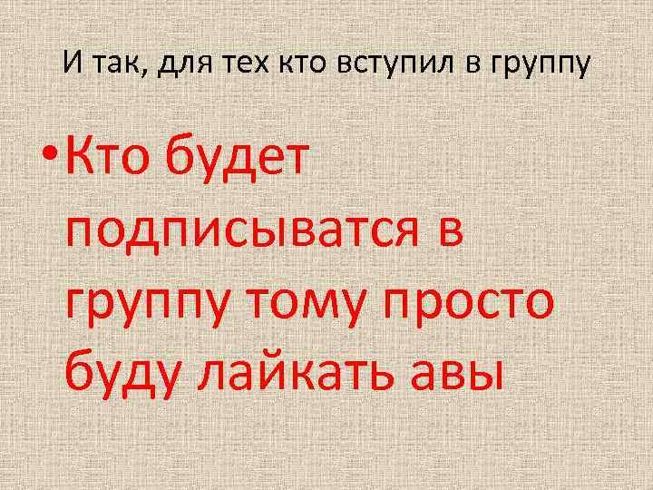 И так, для тех кто вступил в группу • Кто будет подписыватся в группу