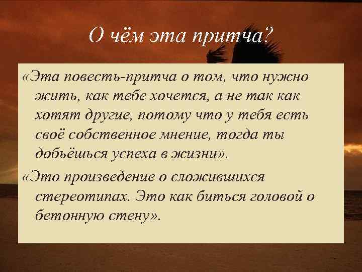 О чём эта притча? «Эта повесть-притча о том, что нужно жить, как тебе хочется,