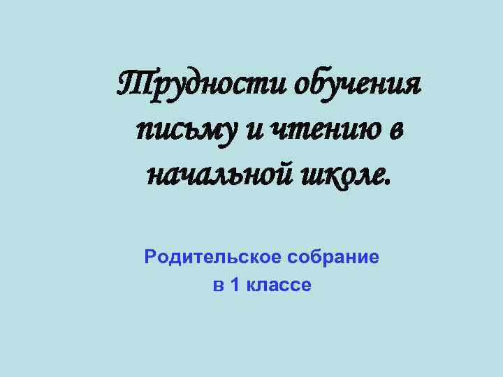 Трудности обучения письму и чтению в начальной школе. Родительское собрание в 1 классе 