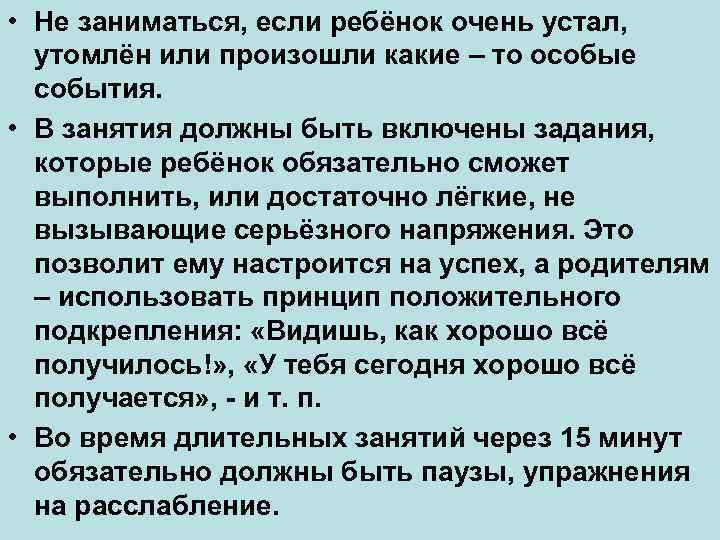  • Не заниматься, если ребёнок очень устал, утомлён или произошли какие – то