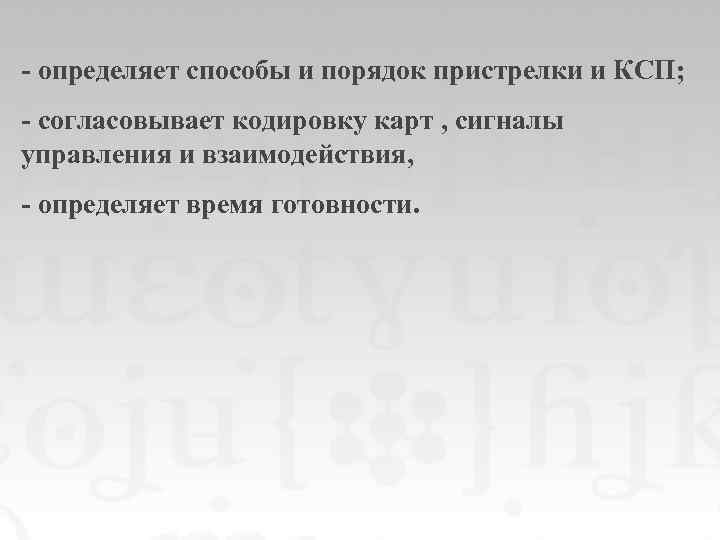 - определяет способы и порядок пристрелки и КСП; - согласовывает кодировку карт , сигналы
