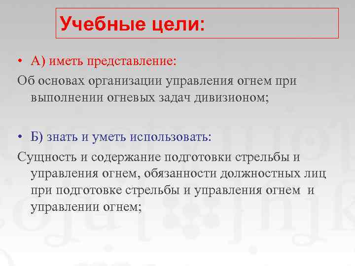 Учебные цели: • А) иметь представление: Об основах организации управления огнем при выполнении огневых
